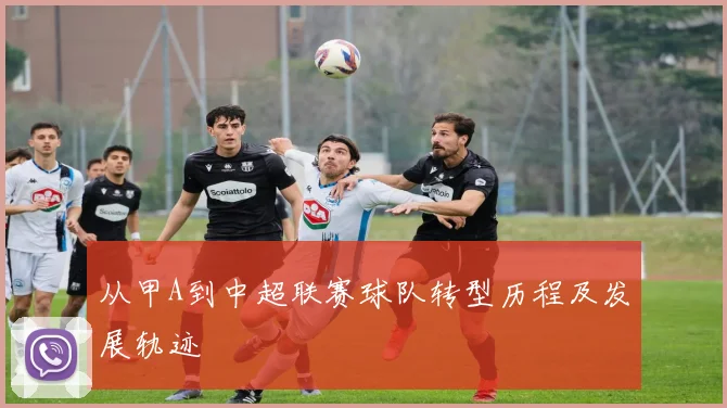 从甲A到中超联赛球队转型历程及发展轨迹
