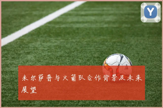 米尔萨普与火箭队合作背景及未来展望