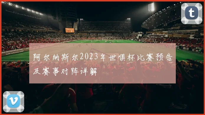 阿尔纳斯尔2023年世俱杯比赛预告及赛事对阵详解