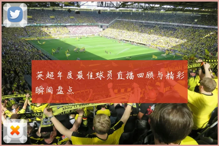 英超年度最佳球员直播回顾与精彩瞬间盘点