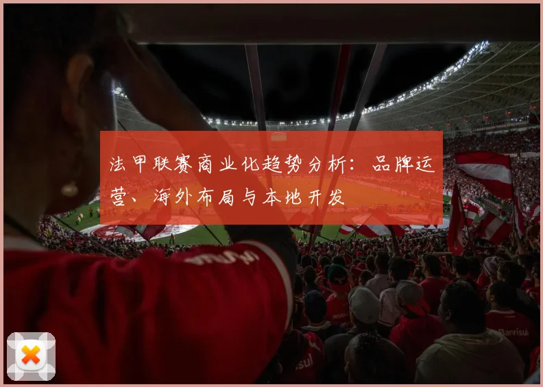 法甲联赛商业化趋势分析:品牌运营、海外布局与本地开发