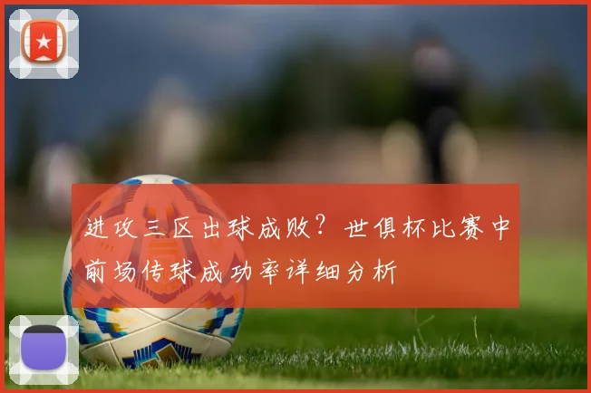 进攻三区出球成败？世俱杯比赛中前场传球成功率详细分析