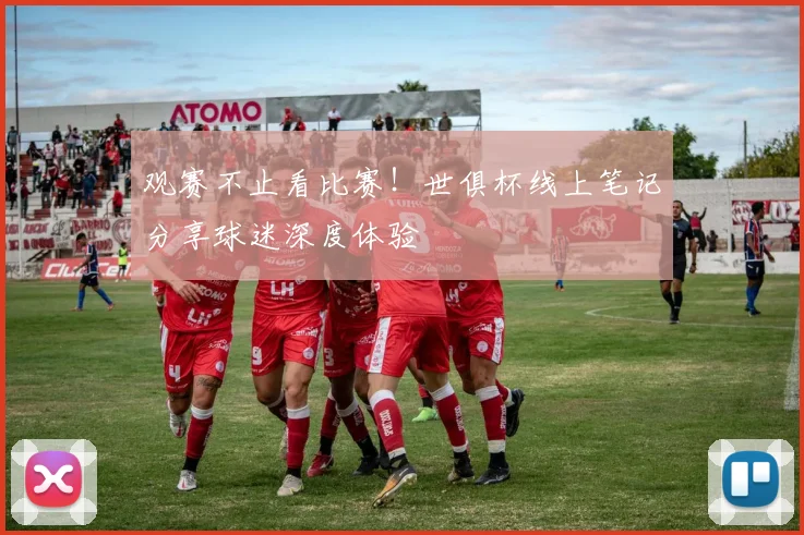 观赛不止看比赛！世俱杯线上笔记分享球迷深度体验