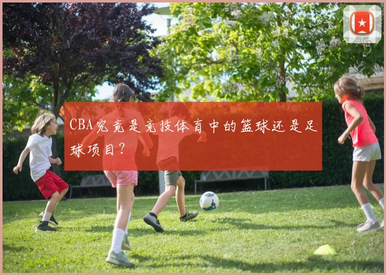 CBA究竟是竞技体育中的篮球还是足球项目？