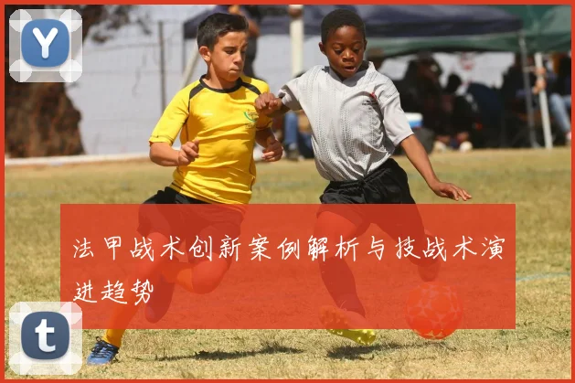 法甲战术创新案例解析与技战术演进趋势