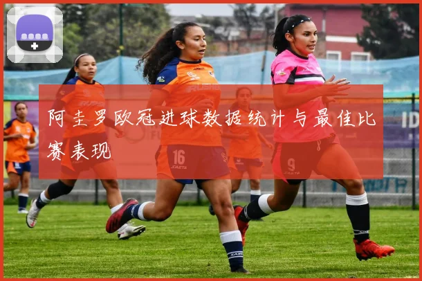 阿圭罗欧冠进球数据统计与最佳比赛表现